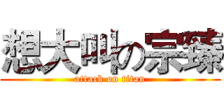 想大叫の宗臻 (attack on titan)