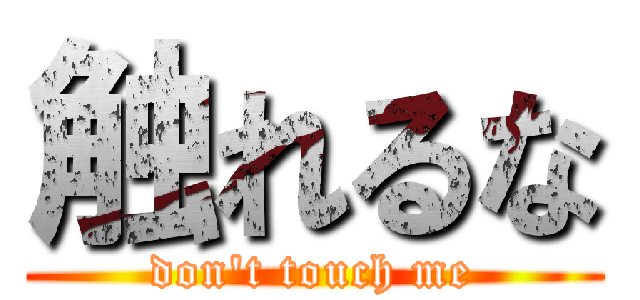 触れるな (don't touch me)