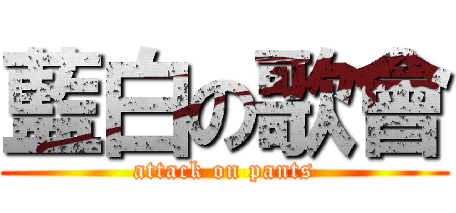 藍白の歌會 (attack on pants)