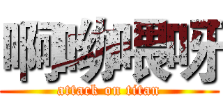 啊呦喂呀 (attack on titan)