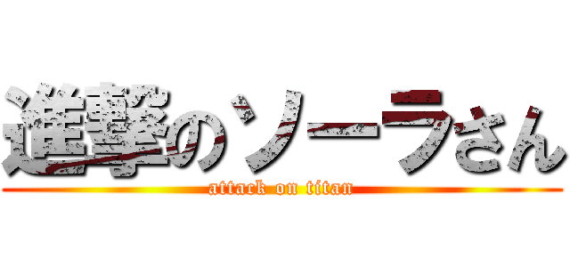 進撃のソーラさん (attack on titan)