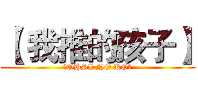 【 我推的孩子】 (【OHSI NO KO】)