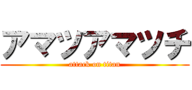 アマツアマツチ (attack on titan)