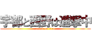 宇都と西野は進撃中 (attack on titan)