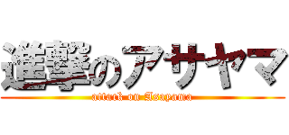 進撃のアサヤマ (attack on Asayama)