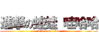 進撃の蛙蛙 哇哈哈 (attack on titan)