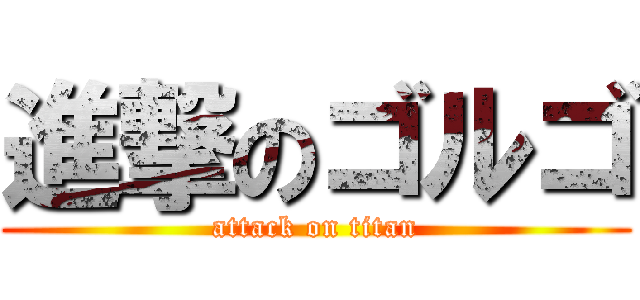 進撃のゴルゴ (attack on titan)