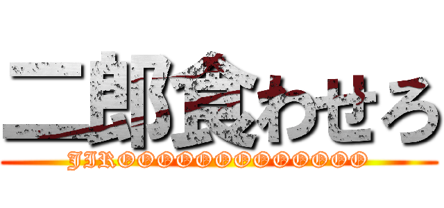 二郎食わせろ (JIROOOOOOOOOOOOO)