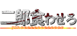 二郎食わせろ (JIROOOOOOOOOOOOO)