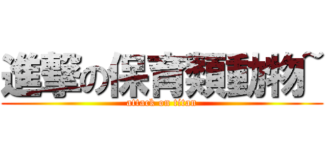 進撃の保育類動物~ (attack on titan)