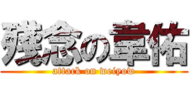 殘念の韋佑 (attack on weiyow)