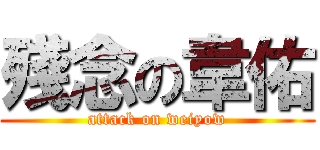 殘念の韋佑 (attack on weiyow)