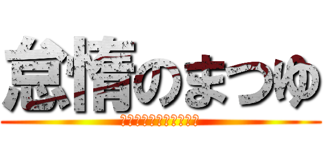 怠惰のまつゆ (ままままままままままま)