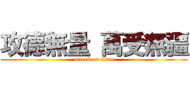 攻德無量 萬受無疆 (attack on titan)