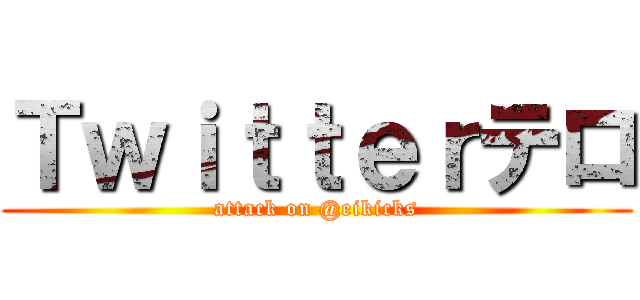 Ｔｗｉｔｔｅｒテロ (attack on @eikicks)
