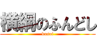 横綱のふんどし (kusai)