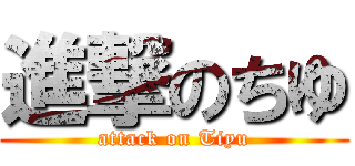 進撃のちゆ (attack on Tiyu)