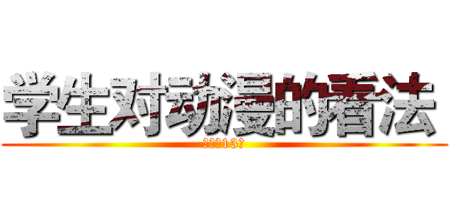 学生对动漫的看法  (思修第13组)