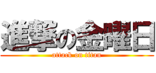 進撃の金曜日 (attack on titan)