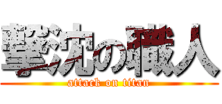 撃沈の職人 (attack on titan)