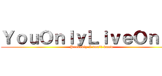 ＹｏｕＯｎｌｙＬｉｖｅＯｎｃｅ (Probably I don’t know)