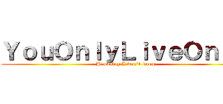 ＹｏｕＯｎｌｙＬｉｖｅＯｎｃｅ (Probably I don’t know)