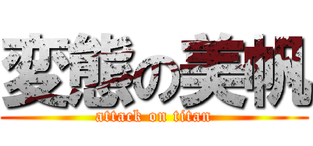 変態の美帆 (attack on titan)