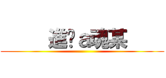      進擊ａ魂某     ()