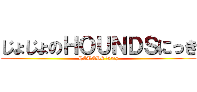 じょじょのＨＯＵＮＤＳにっき (HOUNDS diary)