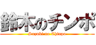 鈴木のチンポ (Suzuki no Chinpo)