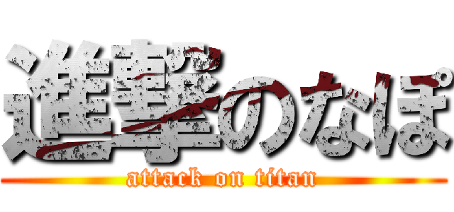 進撃のなぽ (attack on titan)