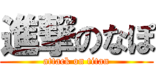 進撃のなぽ (attack on titan)