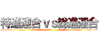 特進連合ｖｓ総進連合 (上宮太子)