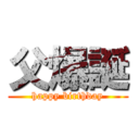 父爆誕 (happy birthday)