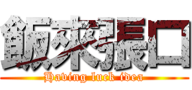 飯來張口 (Having luck idea)