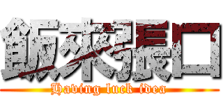 飯來張口 (Having luck idea)