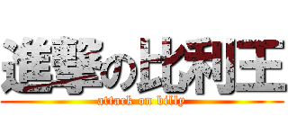 進撃の比利王 (attack on billy)