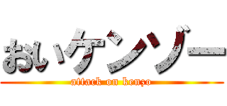おいケンゾー (attack on kenzo)