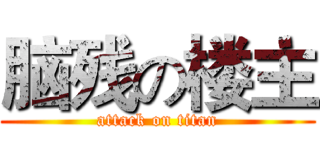 脑残の楼主 (attack on titan)