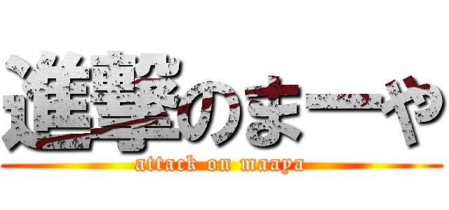 進撃のまーや (attack on maaya)