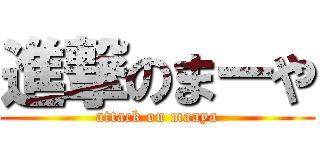 進撃のまーや (attack on maaya)