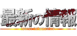 最新の情報 (latest infomation)
