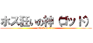 ホス狂いの神（ゴッド） (attack on titan)