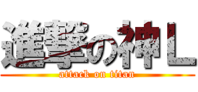進撃の神Ｌ (attack on titan)