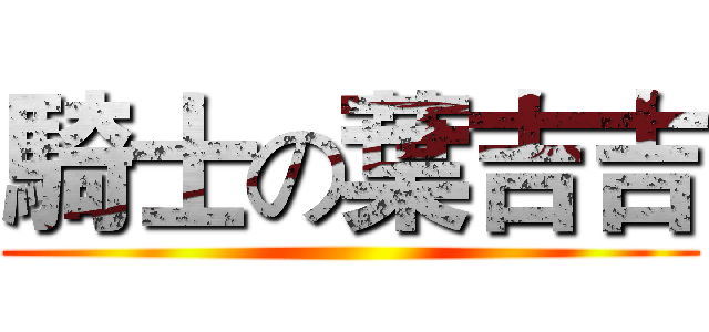 騎士の葉吉吉 ()