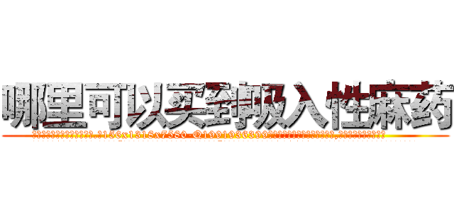 哪里可以买到吸入性麻药 (哪里可以买到吸入性麻药【电.话156x1318x7580-Q1991936399鑫宏药业】我们做的是长期生意,靠的是老客户长期支持
参考消息网2月20日报道 韩媒称，“剩女多、离婚率高的城市，房价一定会上涨。”这是中国经济学家金岩石2016年12月参加在上海举行的房地产相关论坛时说的话。
)