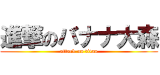 進撃のバナナ大森 (attack on titan)