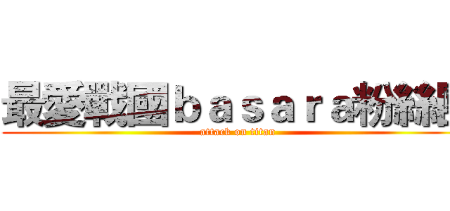 最愛戰國ｂａｓａｒａ粉絲團 (attack on titan)