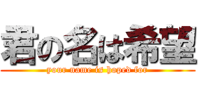 君の名は希望 (your name is hoped for)