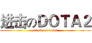 进击のＤＯＴＡ２ (attack on dota2)
